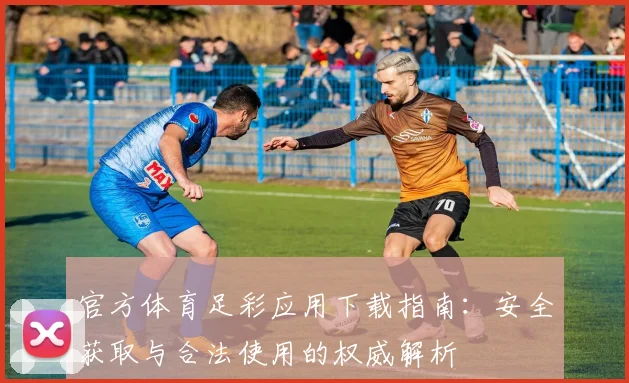官方体育足彩应用下载指南：安全获取与合法使用的权威解析