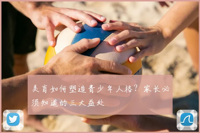 美育如何塑造青少年人格？家长必须知道的三大益处