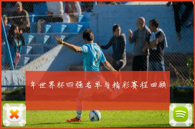 年世界杯四强名单与精彩赛程回顾