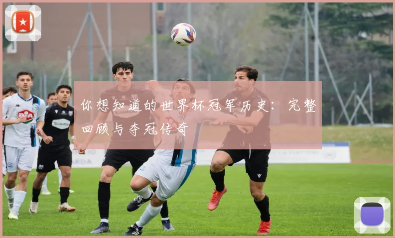 你想知道的世界杯冠军历史：完整回顾与夺冠传奇