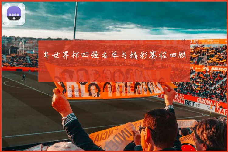 年世界杯四强名单与精彩赛程回顾