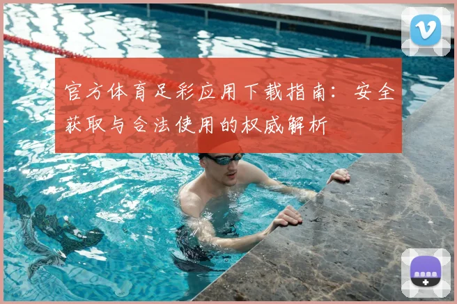 官方体育足彩应用下载指南:安全获取与合法使用的权威解析